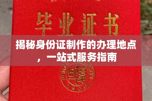 广饶揭秘身份证制作的办理地点，一站式服务指南